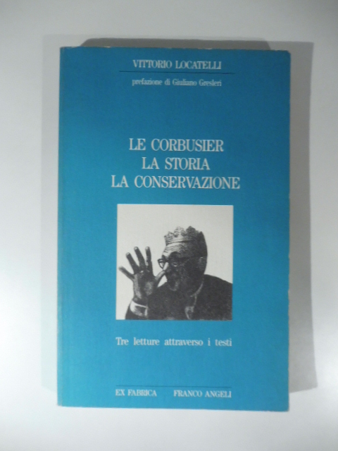 Le Corbusier. La storia. La conservazione. Tre letture attraverso i testi. Prefazione di Giuliano Gresleri